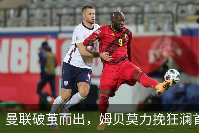 曼联破茧而出，姆贝莫力挽狂澜首开纪录